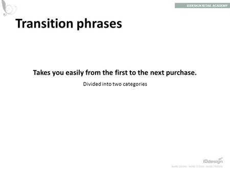 Transition phrases IDDESIGN RETAIL ACADEMY Takes you easily from the first to the next purchase. Divided into two categories.