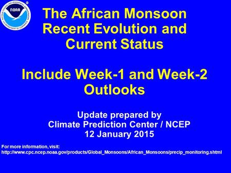 The African Monsoon Recent Evolution and Current Status Include Week-1 and Week-2 Outlooks Update prepared by Climate Prediction Center / NCEP 12 January.