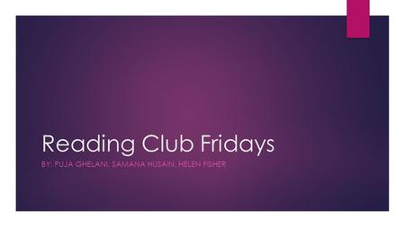 Reading Club Fridays BY: PUJA GHELANI, SAMANA HUSAIN, HELEN FISHER.