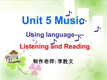 Using language---- Listening and Reading Unit 5 Music 制作老师 : 李胜文.