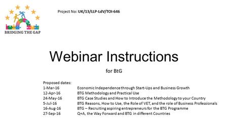 Webinar Instructions for BtG Proposed dates: 1-Mar-16Economic Independence through Start-Ups and Business Growth 12-Apr-16BTG Methodology and Practical.