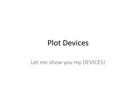 Plot Devices Let me show you my DEVICES!. Plot Devices Part of author’s strategy for narrative Events/Actions/Objects/Characters that act as catalysts.