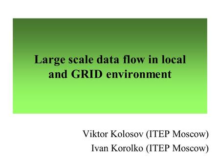 Large scale data flow in local and GRID environment Viktor Kolosov (ITEP Moscow) Ivan Korolko (ITEP Moscow)