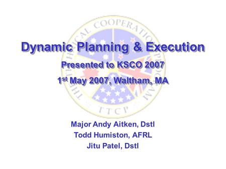 Dynamic Planning & Execution Presented to KSCO 2007 1 st May 2007, Waltham, MA Dynamic Planning & Execution Presented to KSCO 2007 1 st May 2007, Waltham,