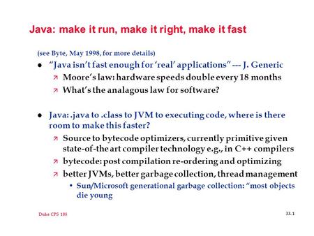 Duke CPS 108 33. 1 Java: make it run, make it right, make it fast (see Byte, May 1998, for more details) l “Java isn’t fast enough for ‘real’ applications”