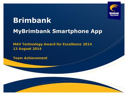 Brimbank MyBrimbank Smartphone App MAV Technology Award for Excellence 2014 13 August 2014 Team Achievement.