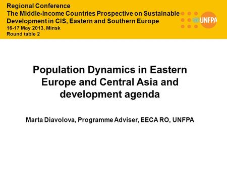 Population Dynamics in Eastern Europe and Central Asia and development agenda Marta Diavolova, Programme Adviser, EECA RO, UNFPA Regional Conference The.