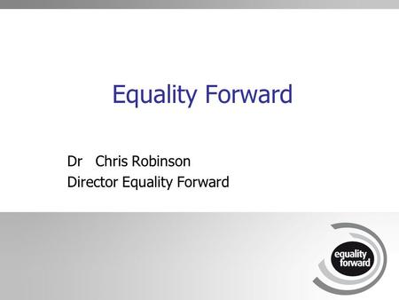 Equality Forward Dr Chris Robinson Director Equality Forward.