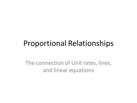 Proportional Relationships The connection of Unit rates, lines, and linear equations.