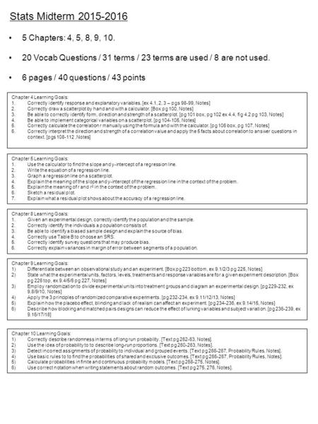 Stats Midterm 2015-2016 5 Chapters: 4, 5, 8, 9, 10. 20 Vocab Questions / 31 terms / 23 terms are used / 8 are not used. 6 pages / 40 questions / 43 points.