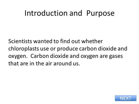 Introduction and Purpose Scientists wanted to find out whether chloroplasts use or produce carbon dioxide and oxygen. Carbon dioxide and oxygen are gases.