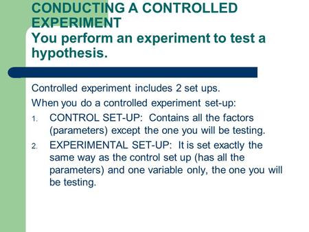 CONDUCTING A CONTROLLED EXPERIMENT You perform an experiment to test a hypothesis. Controlled experiment includes 2 set ups. When you do a controlled experiment.