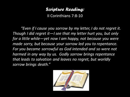 Scripture Reading: II Corinthians 7:8-10 “Even if I cause you sorrow by my letter, I do not regret it. Though I did regret it—I see that my letter hurt.