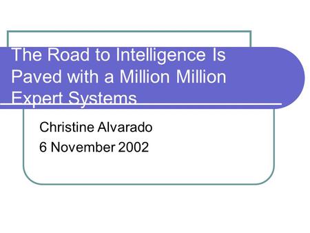 The Road to Intelligence Is Paved with a Million Million Expert Systems Christine Alvarado 6 November 2002.