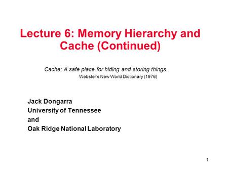 1 Lecture 6: Memory Hierarchy and Cache (Continued) Jack Dongarra University of Tennessee and Oak Ridge National Laboratory Cache: A safe place for hiding.