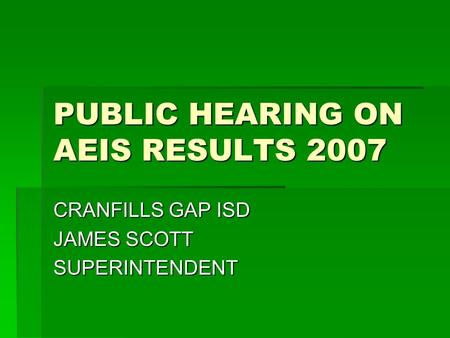 PUBLIC HEARING ON AEIS RESULTS 2007 CRANFILLS GAP ISD JAMES SCOTT SUPERINTENDENT.