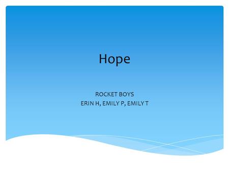 Hope ROCKET BOYS ERIN H, EMILY P, EMILY T. When Homer Hickam gives it his all and does not give up, he will succeed in the end. Introduction.