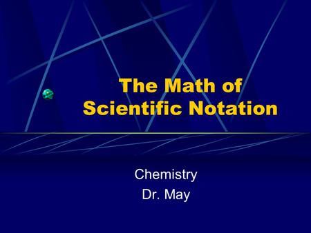 The Math of Scientific Notation Chemistry Dr. May.