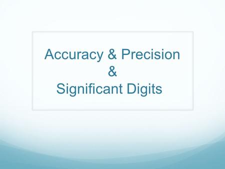 Accuracy & Precision & Significant Digits. Accuracy & Precision What’s difference? Accuracy – The closeness of the average of a set of measurements to.