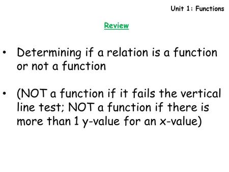 Unit 1: Functions Review Determining if a relation is a function or not a function (NOT a function if it fails the vertical line test; NOT a function if.