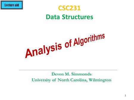 Lecture aid 1 Devon M. Simmonds University of North Carolina, Wilmington CSC231 Data Structures.