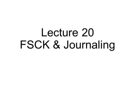 Lecture 20 FSCK & Journaling. FFS Review A few contributions: hybrid block size groups smart allocation.