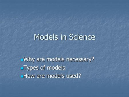 Models in Science Why are models necessary? Why are models necessary? Types of models Types of models How are models used? How are models used?