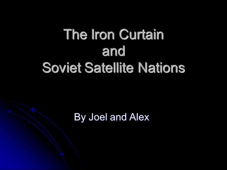 The Iron Curtain and Soviet Satellite Nations By Joel and Alex.