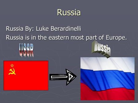 Russia Russia By: Luke Berardinelli Russia is in the eastern most part of Europe.