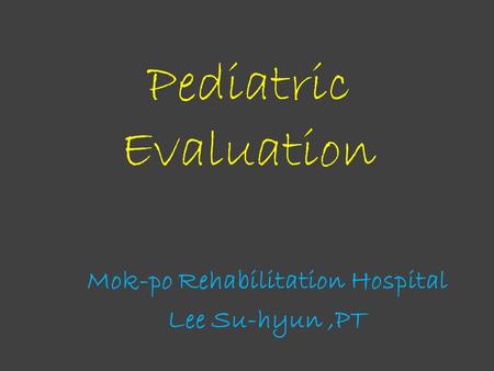 Pediatric Evaluation Mok-po Rehabilitation Hospital Lee Su-hyun,PT.