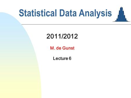 Statistical Data Analysis 2011/2012 M. de Gunst Lecture 6.