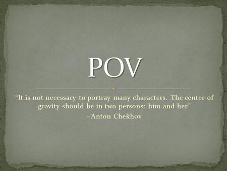 “It is not necessary to portray many characters. The center of gravity should be in two persons: him and her.” ~Anton Chekhov.