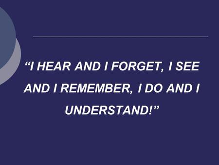 “I HEAR AND I FORGET, I SEE AND I REMEMBER, I DO AND I UNDERSTAND!”