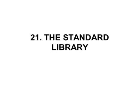 21. THE STANDARD LIBRARY. General Rules The C standard library is divided into 15 parts (24 in C99), with each part described by a header. The names of.