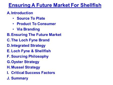 Ensuring A Future Market For Shellfish A.Introduction Source To Plate Product To Consumer Via Branding B.Ensuring The Future Market C.The Loch Fyne Brand.