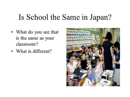 Is School the Same in Japan? What do you see that is the same as your classroom? What is different?