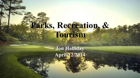 Parks, Recreation, & Tourism Jon Halliday April/12/2014.