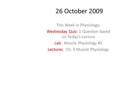 26 October 2009 This Week in Physiology: Wednesday Quiz: 1 Question based on Today’s Lecture Lab: Muscle Physiology #1 Lectures: Ch. 9 Muscle Physiology.