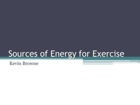 Sources of Energy for Exercise Kevin Browne The human body is made to move in many ways: Quick and powerful Graceful & coordinated Sustained for many.