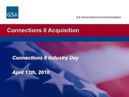 Connections II Acquisition U.S. General Services Administration Connections II Industry Day April 13th, 2010.