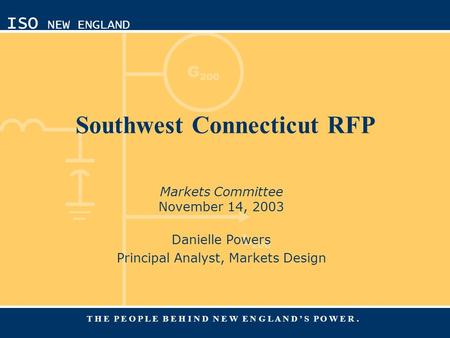 G 200 L 200 ISO NEW ENGLAND T H E P E O P L E B E H I N D N E W E N G L A N D ’ S P O W E R. Southwest Connecticut RFP Markets Committee November 14, 2003.