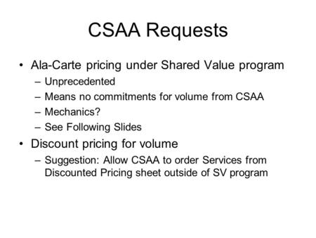 CSAA Requests Ala-Carte pricing under Shared Value program –Unprecedented –Means no commitments for volume from CSAA –Mechanics? –See Following Slides.