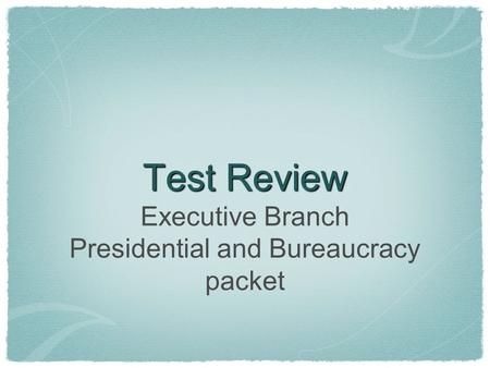 Test Review Executive Branch Presidential and Bureaucracy packet.