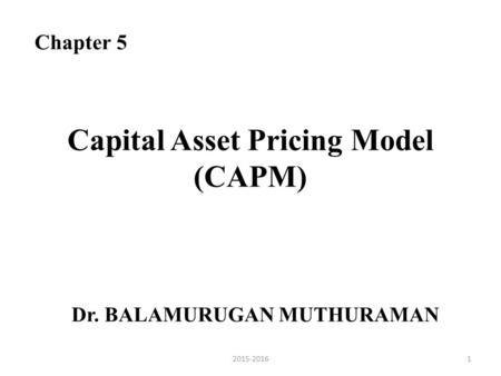 Capital Asset Pricing Model (CAPM) Dr. BALAMURUGAN MUTHURAMAN Chapter 5 12015-2016.