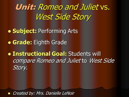 Unit: Romeo and Juliet vs. West Side Story Subject: Performing Arts Subject: Performing Arts Grade: Eighth Grade Grade: Eighth Grade Instructional Goal: