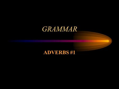 GRAMMAR ADVERBS #1 Adverbs Adverbs are words that modify (1) verbs, (2) adjectives, and (3) other adverbs. They tell how (manner), when (time), where.