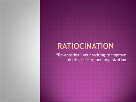 “Re-entering” your writing to improve depth, clarity, and organization.