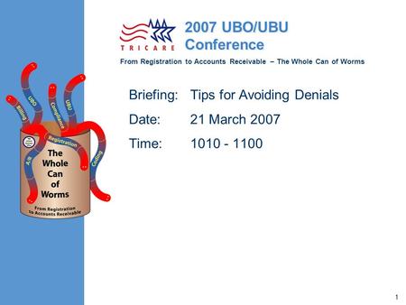 From Registration to Accounts Receivable – The Whole Can of Worms 2007 UBO/UBU Conference 1 Briefing: Tips for Avoiding Denials Date:21 March 2007 Time:1010.