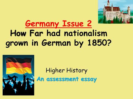 How Far Germany Issue 2 How Far had nationalism grown in German by 1850? Higher History An assessment essay.