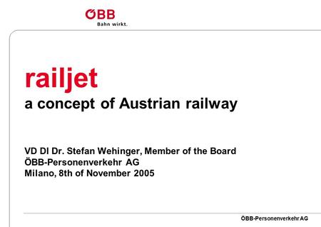 ÖBB-Personenverkehr AG railjet a concept of Austrian railway VD DI Dr. Stefan Wehinger, Member of the Board ÖBB-Personenverkehr AG Milano, 8th of November.